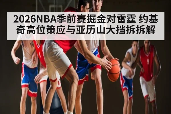 2026NBA季前赛掘金对雷霆 约基奇高位策应与亚历山大挡拆拆解 | Starrysky Spor