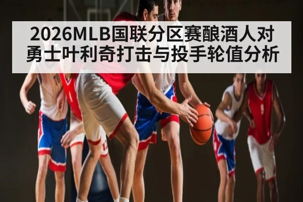 2026MLB国联分区赛酿酒人对勇士叶利奇打击与投手轮值分析 | Starrysky Spor